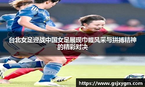 台北女足迎战中国女足展现巾帼风采与拼搏精神的精彩对决