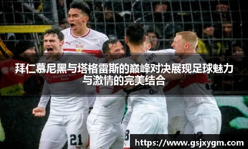 拜仁慕尼黑与塔格雷斯的巅峰对决展现足球魅力与激情的完美结合