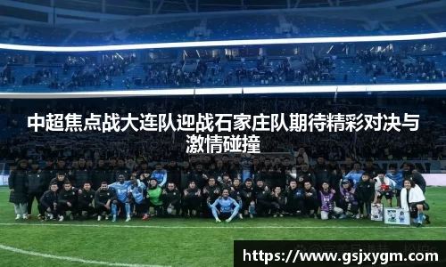 中超焦点战大连队迎战石家庄队期待精彩对决与激情碰撞
