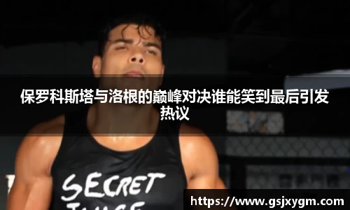 保罗科斯塔与洛根的巅峰对决谁能笑到最后引发热议