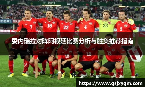 委内瑞拉对阵阿根廷比赛分析与胜负推荐指南
