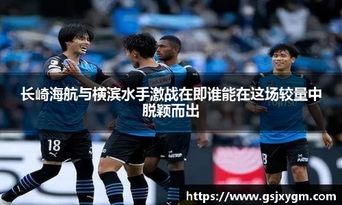 长崎海航与横滨水手激战在即谁能在这场较量中脱颖而出