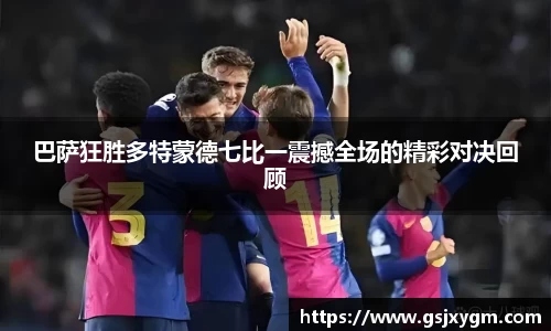 巴萨狂胜多特蒙德七比一震撼全场的精彩对决回顾