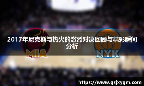 2017年尼克斯与热火的激烈对决回顾与精彩瞬间分析